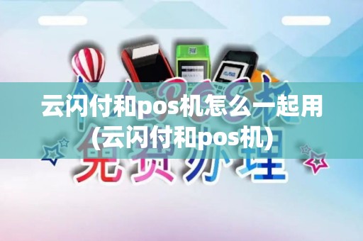 云闪付和pos机怎么一起用(云闪付和pos机)