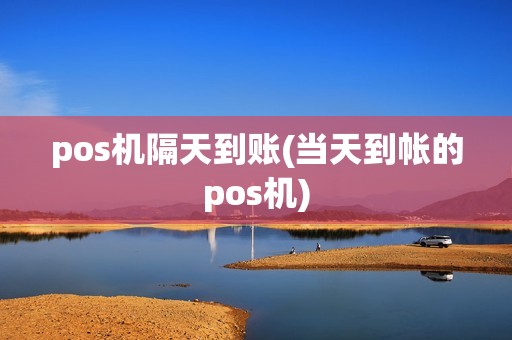 pos机隔天到账(当天到帐的pos机) pos机隔天到账(当天到帐的pos机)