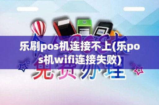 乐刷pos机连接不上(乐pos机wifi连接失败) 乐刷pos机连接不上(乐pos机wifi连接失败)