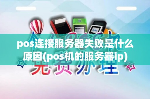 pos连接服务器失败是什么原因(pos机的服务器ip) pos连接服务器失败是什么原因(pos机的服务器ip)