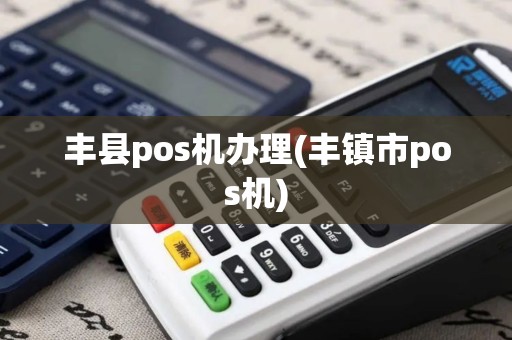 丰县pos机办理(丰镇市pos机) 丰县pos机办理(丰镇市pos机)