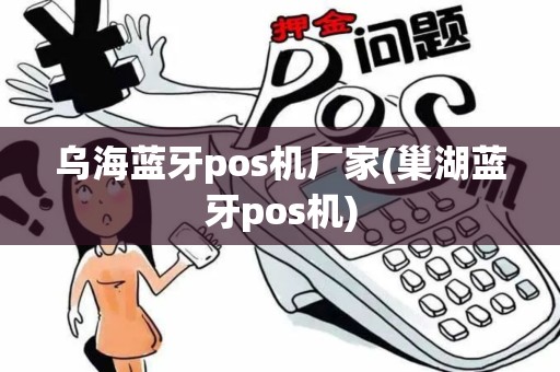 乌海蓝牙pos机厂家(巢湖蓝牙pos机) 乌海蓝牙pos机厂家(巢湖蓝牙pos机)