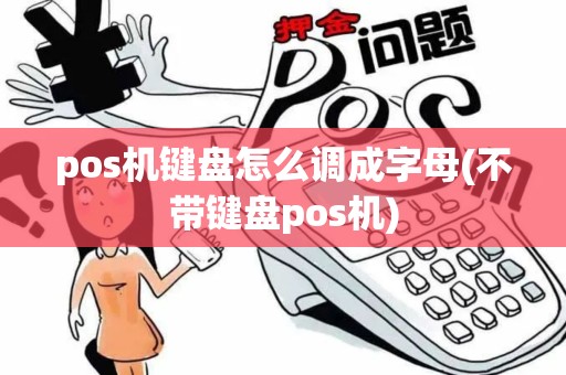 pos机键盘怎么调成字母(不带键盘pos机) pos机键盘怎么调成字母(不带键盘pos机)