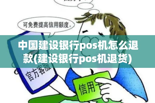 中国建设银行pos机怎么退款(建设银行pos机退货) 中国建设银行pos机怎么退款(建设银行pos机退货)