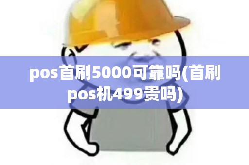 pos首刷5000可靠吗(首刷pos机499贵吗) pos首刷5000可靠吗(首刷pos机499贵吗)