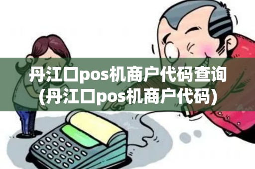 丹江口pos机商户代码查询(丹江口pos机商户代码) 丹江口pos机商户代码查询(丹江口pos机商户代码)