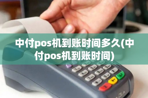 中付pos机到账时间多久(中付pos机到账时间)