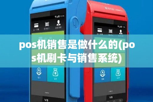 pos机销售是做什么的(pos机刷卡与销售系统) pos机销售是做什么的(pos机刷卡与销售系统)