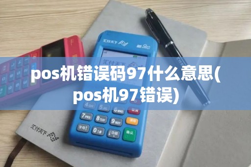 pos机错误码97什么意思(pos机97错误) pos机错误码97什么意思(pos机97错误)