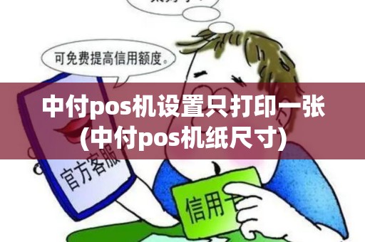 中付pos机设置只打印一张(中付pos机纸尺寸) 中付pos机设置只打印一张(中付pos机纸尺寸)