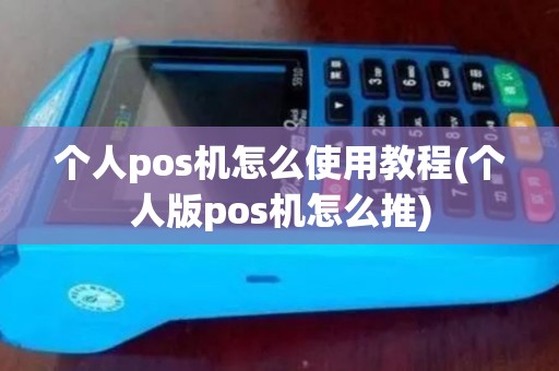 个人pos机怎么使用教程(个人版pos机怎么推) 个人pos机怎么使用教程(个人版pos机怎么推)