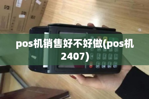 pos机销售好不好做(pos机2407) pos机销售好不好做(pos机2407)