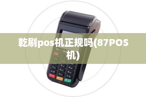 乾刷pos机正规吗(87POS机) 乾刷pos机正规吗(87POS机)