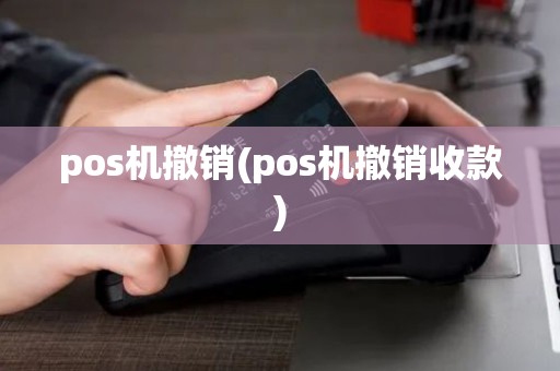 pos机撤销(pos机撤销收款) pos机撤销(pos机撤销收款)