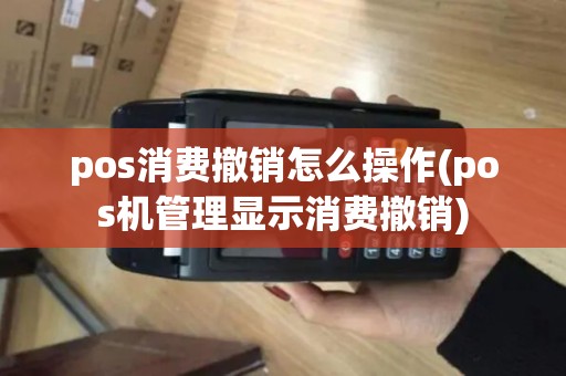 pos消费撤销怎么操作(pos机管理显示消费撤销) pos消费撤销怎么操作(pos机管理显示消费撤销)