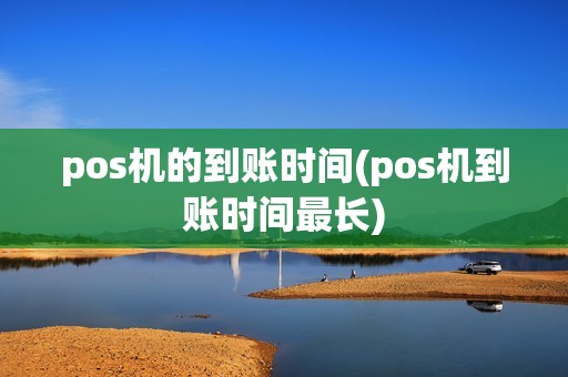 pos机的到账时间(pos机到账时间最长) pos机的到账时间(pos机到账时间最长)