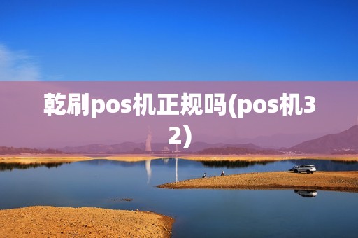 乾刷pos机正规吗(pos机32) 乾刷pos机正规吗(pos机32)