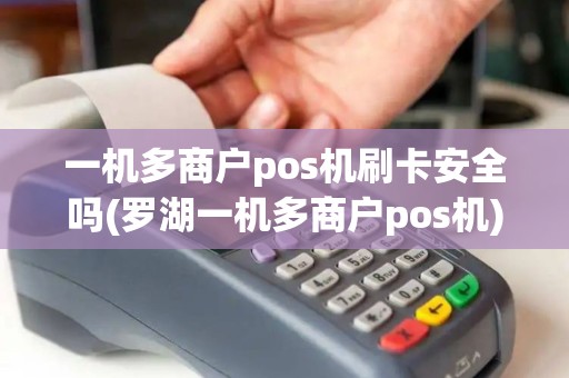 一机多商户pos机刷卡安全吗(罗湖一机多商户pos机)