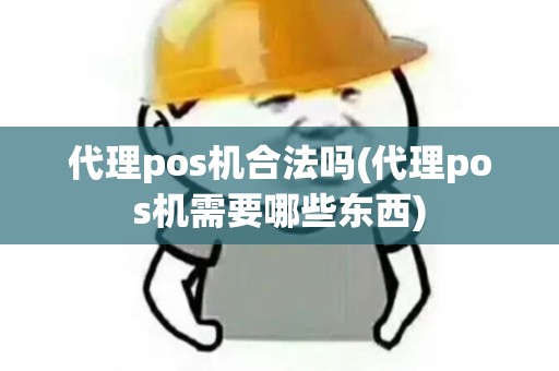 代理pos机合法吗(代理pos机需要哪些东西) 代理pos机合法吗(代理pos机需要哪些东西)