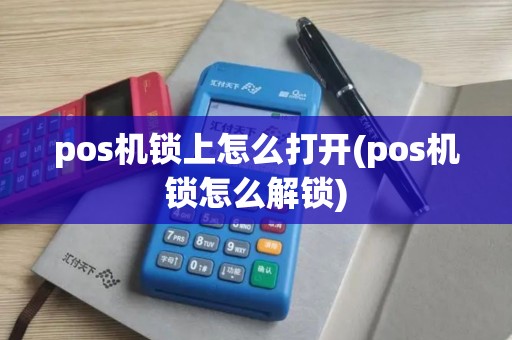 pos机锁上怎么打开(pos机锁怎么解锁) pos机锁上怎么打开(pos机锁怎么解锁)
