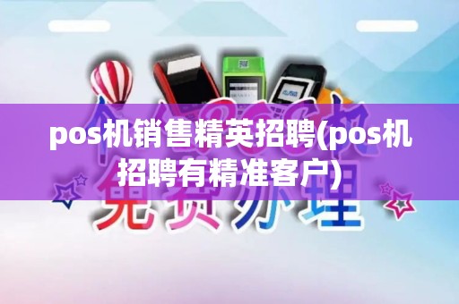 pos机销售精英招聘(pos机招聘有精准客户) pos机销售精英招聘(pos机招聘有精准客户)