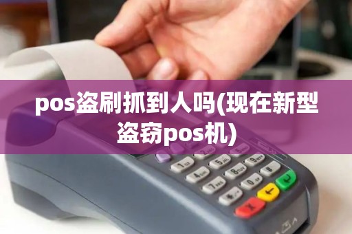 pos盗刷抓到人吗(现在新型盗窃pos机)