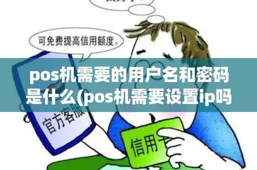 pos机需要的用户名和密码是什么(pos机需要设置ip吗) pos机需要的用户名和密码是什么(pos机需要设置ip吗)