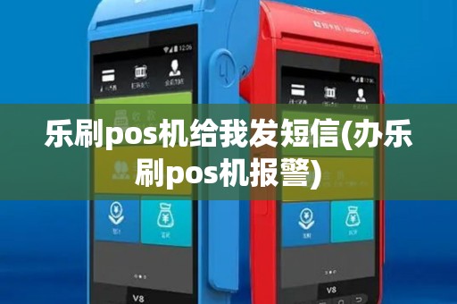 乐刷pos机给我发短信(办乐刷pos机报警) 乐刷pos机给我发短信(办乐刷pos机报警)