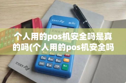 个人用的pos机安全吗是真的吗(个人用的pos机安全吗) 个人用的pos机安全吗是真的吗(个人用的pos机安全吗)