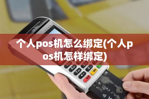 个人pos机怎么绑定(个人pos机怎样绑定)