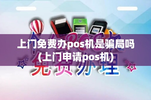 上门免费办pos机是骗局吗(上门申请pos机)