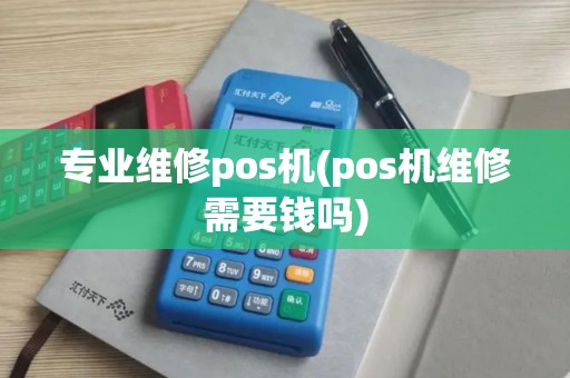专业维修pos机(pos机维修需要钱吗) 专业维修pos机(pos机维修需要钱吗)