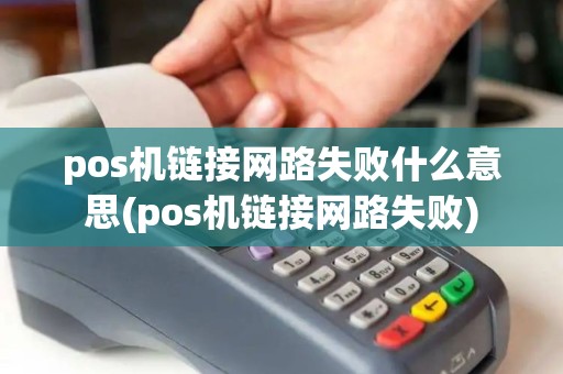 pos机链接网路失败什么意思(pos机链接网路失败) pos机链接网路失败什么意思(pos机链接网路失败)