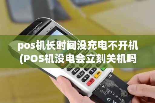 pos机长时间没充电不开机(POS机没电会立刻关机吗) pos机长时间没充电不开机(POS机没电会立刻关机吗)