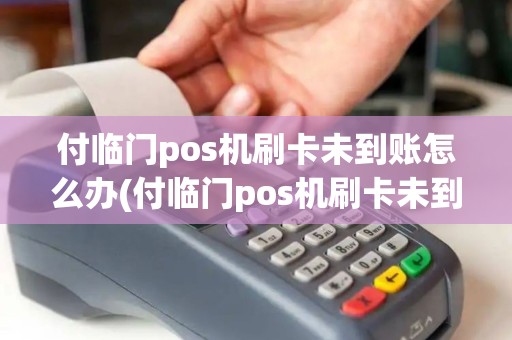 付临门pos机刷卡未到账怎么办(付临门pos机刷卡未到账) 付临门pos机刷卡未到账怎么办(付临门pos机刷卡未到账)
