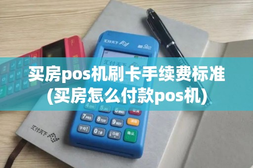 买房pos机刷卡手续费标准(买房怎么付款pos机) 买房pos机刷卡手续费标准(买房怎么付款pos机)
