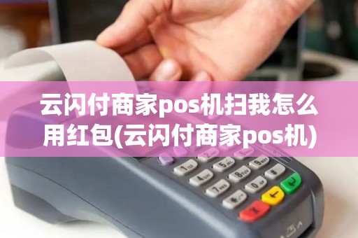 云闪付商家pos机扫我怎么用红包(云闪付商家pos机) 云闪付商家pos机扫我怎么用红包(云闪付商家pos机)
