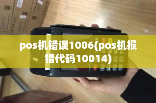pos机错误1006(pos机报错代码10014) pos机错误1006(pos机报错代码10014)