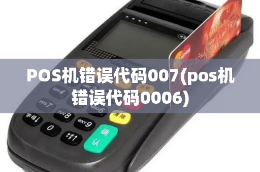 POS机错误代码007(pos机错误代码0006) POS机错误代码007(pos机错误代码0006)