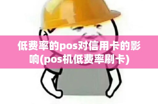低费率的pos对信用卡的影响(pos机低费率刷卡) 低费率的pos对信用卡的影响(pos机低费率刷卡)