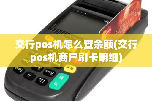 交行pos机怎么查余额(交行pos机商户刷卡明细) 交行pos机怎么查余额(交行pos机商户刷卡明细)