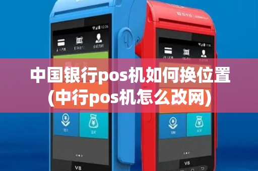 中国银行pos机如何换位置(中行pos机怎么改网) 中国银行pos机如何换位置(中行pos机怎么改网)