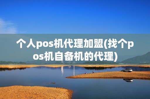 个人pos机代理加盟(找个pos机自备机的代理) 个人pos机代理加盟(找个pos机自备机的代理)