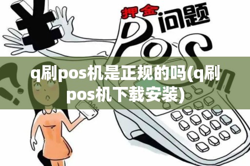q刷pos机是正规的吗(q刷pos机下载安装)