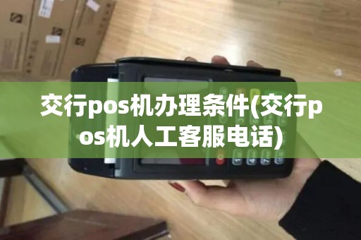 交行pos机办理条件(交行pos机人工客服电话)