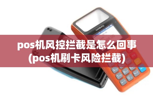 pos机风控拦截是怎么回事(pos机刷卡风险拦截)