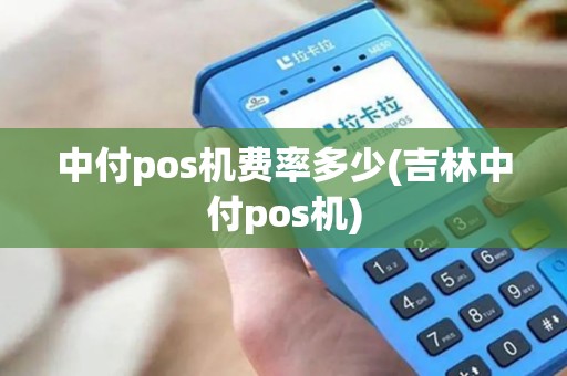中付pos机费率多少(吉林中付pos机) 中付pos机费率多少(吉林中付pos机)