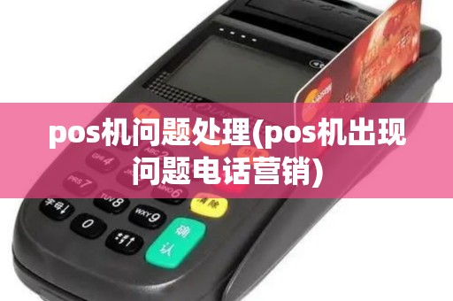 pos机问题处理(pos机出现问题电话营销) pos机问题处理(pos机出现问题电话营销)