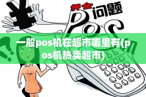 一般pos机在超市哪里有(pos机热卖超市)