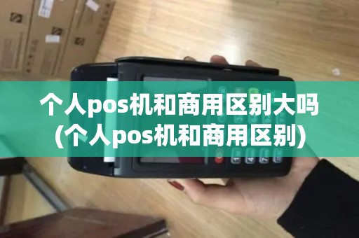 个人pos机和商用区别大吗(个人pos机和商用区别) 个人pos机和商用区别大吗(个人pos机和商用区别)